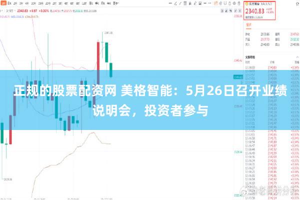 正规的股票配资网 美格智能：5月26日召开业绩说明会，投资者参与