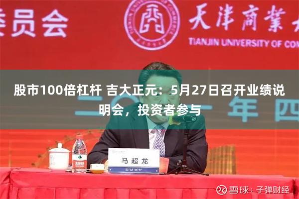股市100倍杠杆 吉大正元：5月27日召开业绩说明会，投资者参与