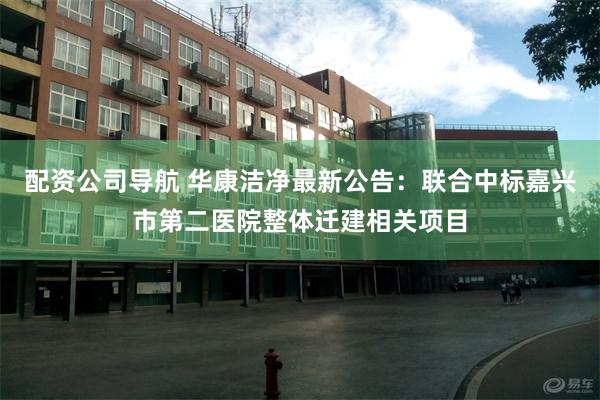 配资公司导航 华康洁净最新公告：联合中标嘉兴市第二医院整体迁建相关项目