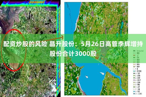 配资炒股的风险 晶升股份：5月26日高管李辉增持股份合计3000股