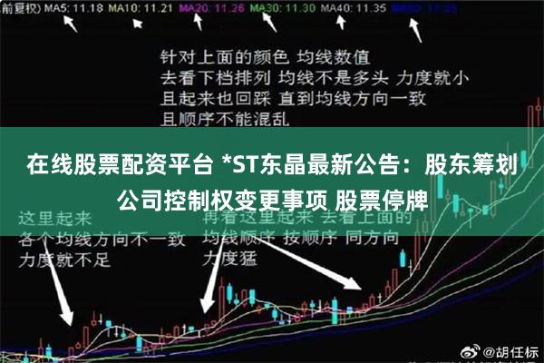 在线股票配资平台 *ST东晶最新公告：股东筹划公司控制权变更事项 股票停牌