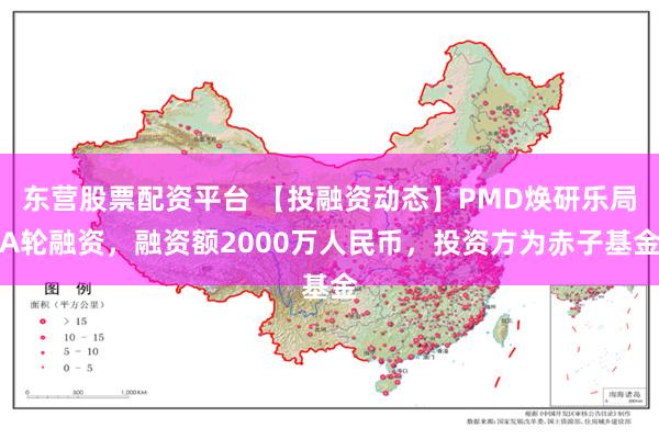 东营股票配资平台 【投融资动态】PMD焕研乐局A轮融资，融资额2000万人民币，投资方为赤子基金