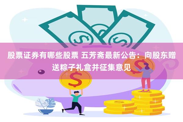 股票证券有哪些股票 五芳斋最新公告：向股东赠送粽子礼盒并征集意见