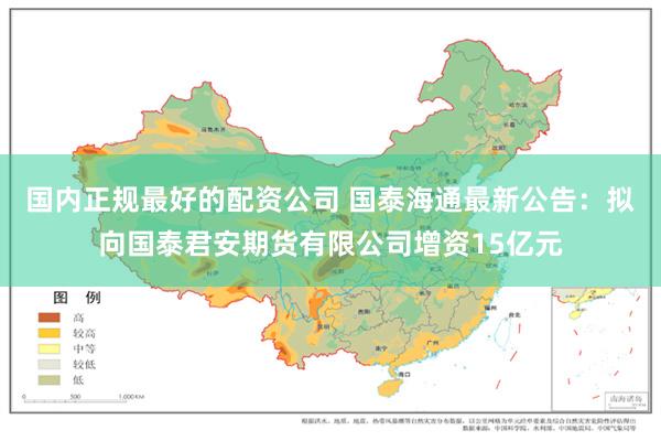 国内正规最好的配资公司 国泰海通最新公告：拟向国泰君安期货有限公司增资15亿元