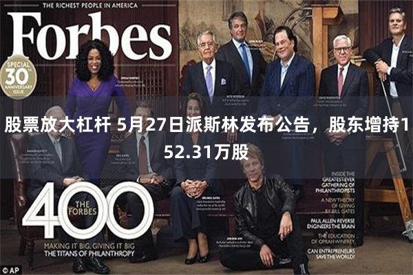 股票放大杠杆 5月27日派斯林发布公告，股东增持152.31万股