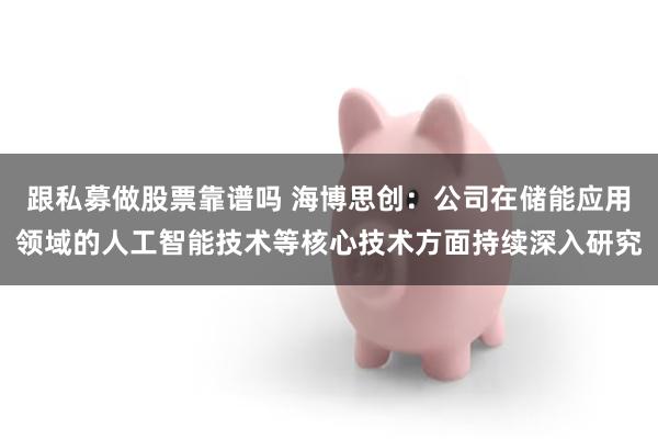 跟私募做股票靠谱吗 海博思创：公司在储能应用领域的人工智能技术等核心技术方面持续深入研究