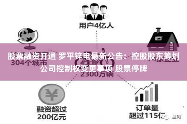 股票融资开通 罗平锌电最新公告：控股股东筹划公司控制权变更事项 股票停牌