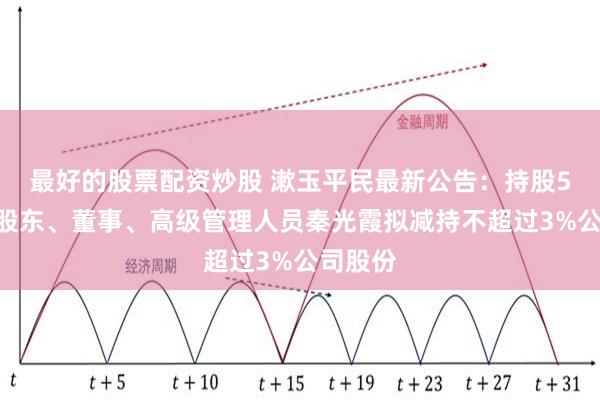 最好的股票配资炒股 漱玉平民最新公告：持股5%以上股东、董事、高级管理人员秦光霞拟减持不超过3%公司股份