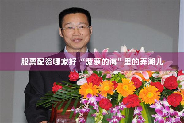 股票配资哪家好 “菠萝的海”里的弄潮儿