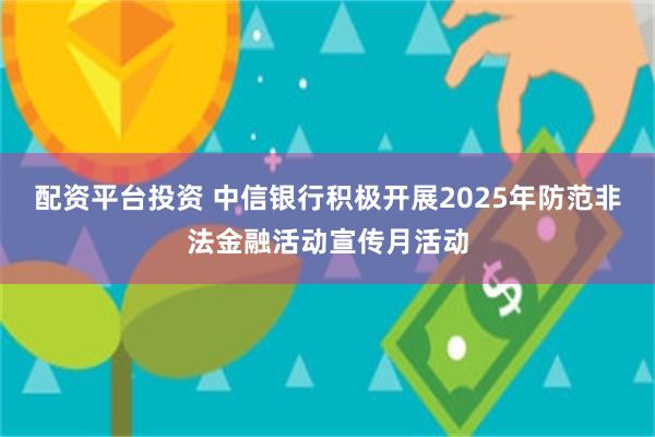 配资平台投资 中信银行积极开展2025年防范非法金融活动宣传月活动