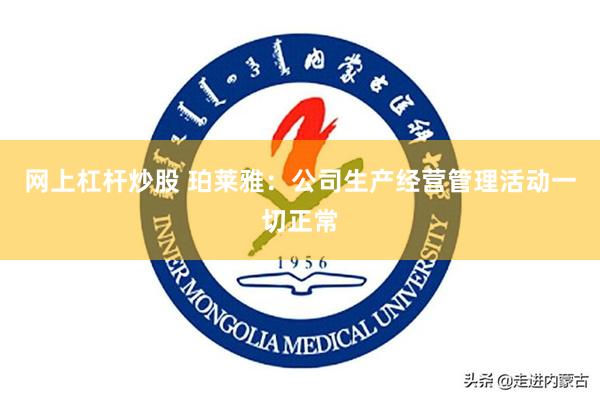网上杠杆炒股 珀莱雅：公司生产经营管理活动一切正常