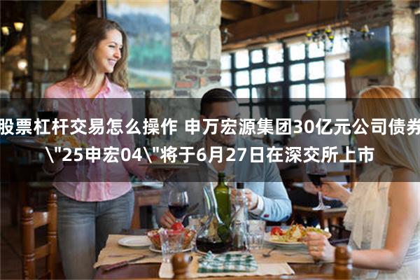 股票杠杆交易怎么操作 申万宏源集团30亿元公司债券