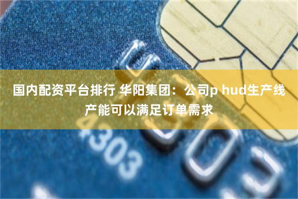 国内配资平台排行 华阳集团：公司p hud生产线产能可以满足订单需求