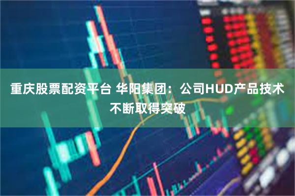 重庆股票配资平台 华阳集团：公司HUD产品技术不断取得突破