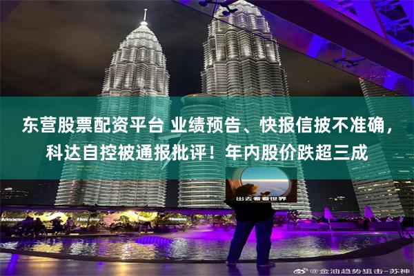 东营股票配资平台 业绩预告、快报信披不准确，科达自控被通报批评！年内股价跌超三成