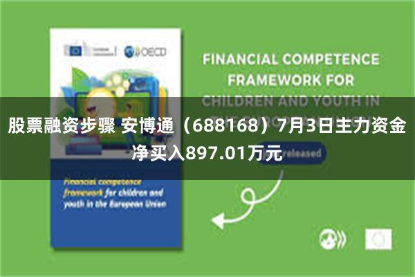 股票融资步骤 安博通（688168）7月3日主力资金净买入897.01万元