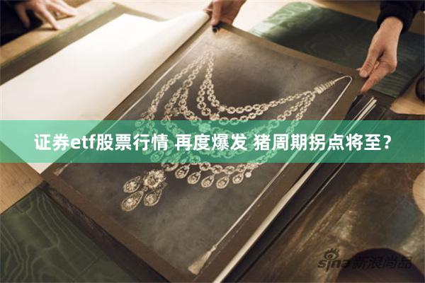 证券etf股票行情 再度爆发 猪周期拐点将至？