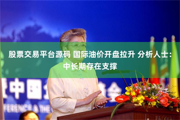股票交易平台源码 国际油价开盘拉升 分析人士：中长期存在支撑