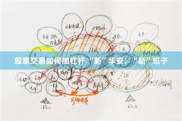股票交易如何加杠杆 “新”华安，“新”班子