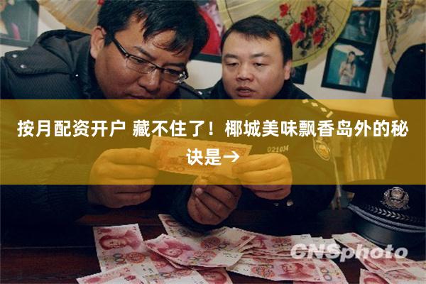 按月配资开户 藏不住了！椰城美味飘香岛外的秘诀是→