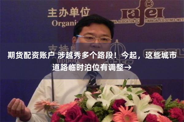 期货配资账户 涉越秀多个路段！今起，这些城市道路临时泊位有调整→