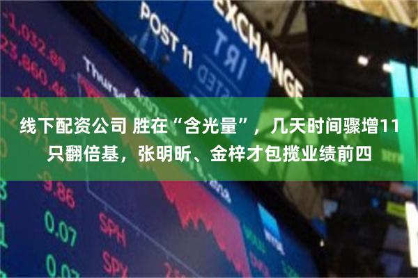 线下配资公司 胜在“含光量”，几天时间骤增11只翻倍基，张明昕、金梓才包揽业绩前四