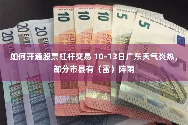 如何开通股票杠杆交易 10-13日广东天气炎热，部分市县有（雷）阵雨