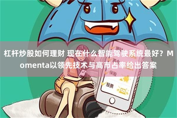 杠杆炒股如何理财 现在什么智能驾驶系统最好？Momenta以领先技术与高市占率给出答案