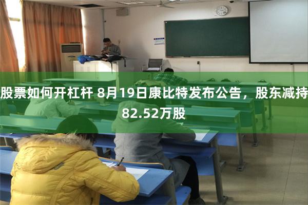 股票如何开杠杆 8月19日康比特发布公告，股东减持82.52万股