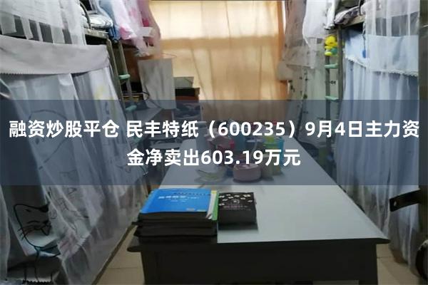 融资炒股平仓 民丰特纸（600235）9月4日主力资金净卖出603.19万元
