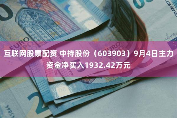 互联网股票配资 中持股份（603903）9月4日主力资金净买入1932.42万元