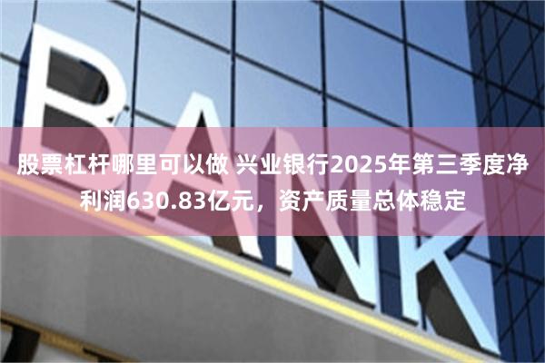 股票杠杆哪里可以做 兴业银行2025年第三季度净利润630.83亿元，资产质量总体稳定