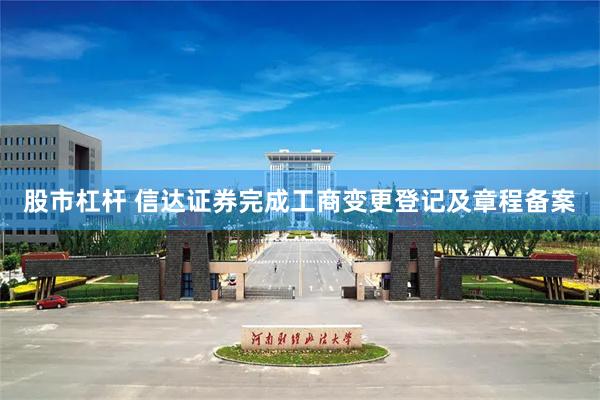 股市杠杆 信达证券完成工商变更登记及章程备案