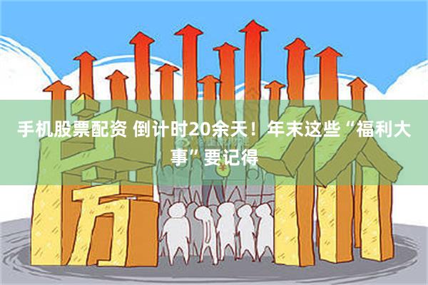 手机股票配资 倒计时20余天！年末这些“福利大事”要记得