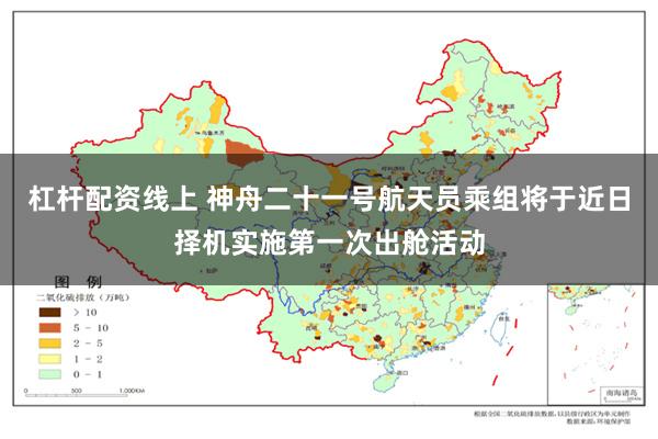 杠杆配资线上 神舟二十一号航天员乘组将于近日择机实施第一次出舱活动