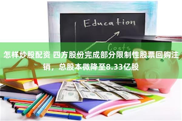 怎样炒股配资 四方股份完成部分限制性股票回购注销，总股本微降至8.33亿股