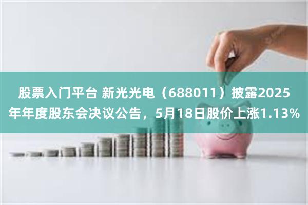 股票入门平台 新光光电（688011）披露2025年年度股东会决议公告，5月18日股价上涨1.13%