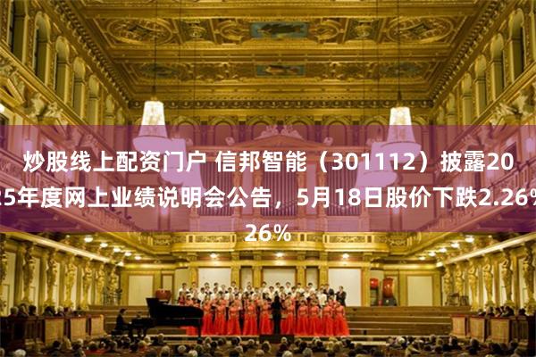炒股线上配资门户 信邦智能（301112）披露2025年度网上业绩说明会公告，5月18日股价下跌2.26%