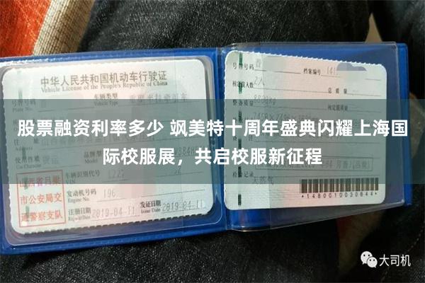 股票融资利率多少 飒美特十周年盛典闪耀上海国际校服展,共启校服新征程