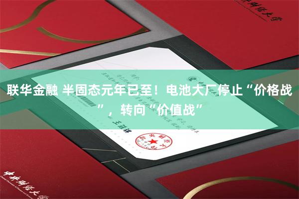 联华金融 半固态元年已至！电池大厂停止“价格战”，转向“价值战”