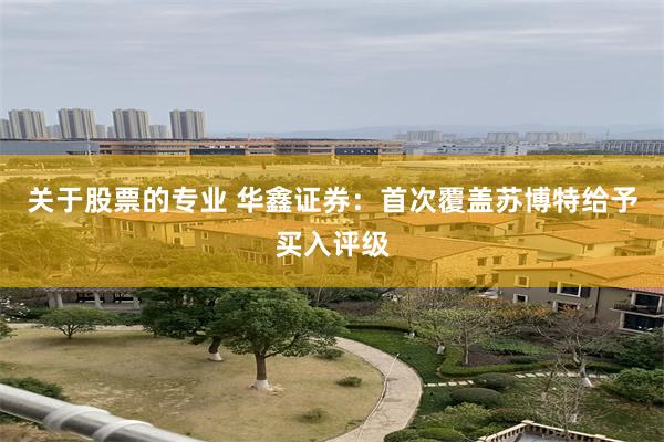 关于股票的专业 华鑫证券：首次覆盖苏博特给予买入评级