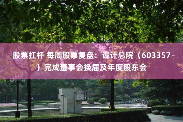 股票扛杆 每周股票复盘：设计总院（603357）完成董事会换届及年度股东会