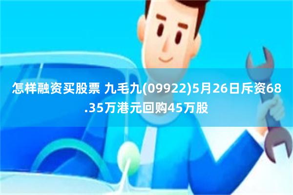 怎样融资买股票 九毛九(09922)5月26日斥资68.35万港元回购45万股