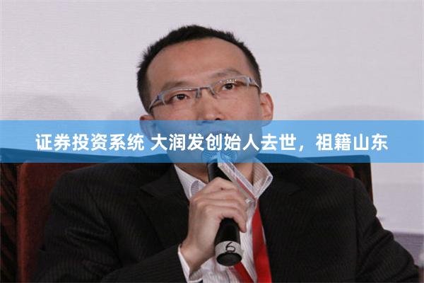 证券投资系统 大润发创始人去世，祖籍山东