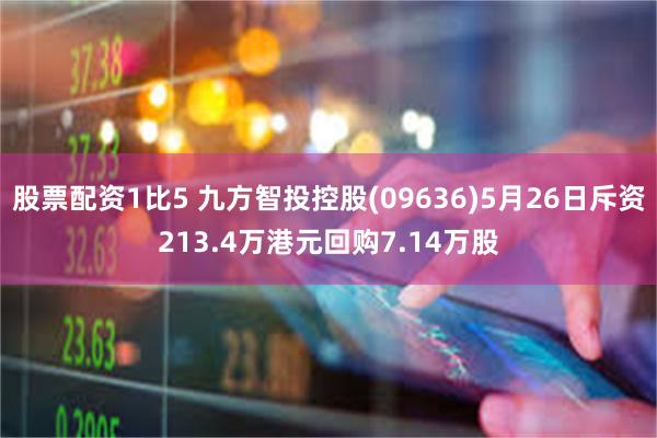 股票配资1比5 九方智投控股(09636)5月26日斥资213.4万港元回购7.14万股