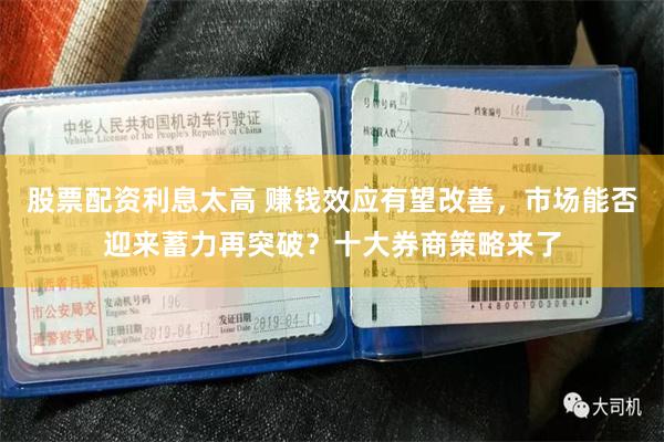 股票配资利息太高 赚钱效应有望改善,市场能否迎来蓄力再突破?十大券商策略来了
