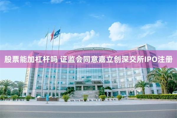 股票能加杠杆吗 证监会同意嘉立创深交所IPO注册