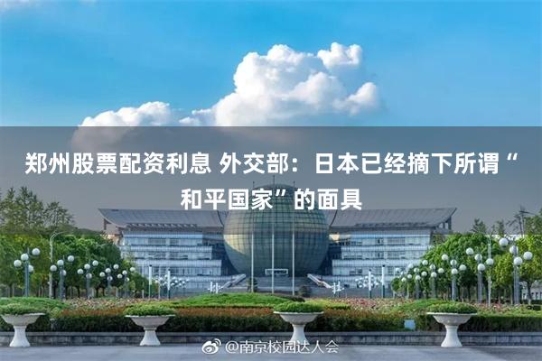 郑州股票配资利息 外交部:日本已经摘下所谓“和平国家”的面具