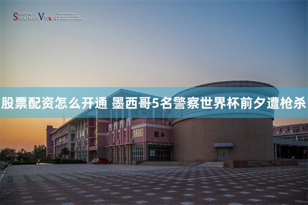 股票配资怎么开通 墨西哥5名警察世界杯前夕遭枪杀