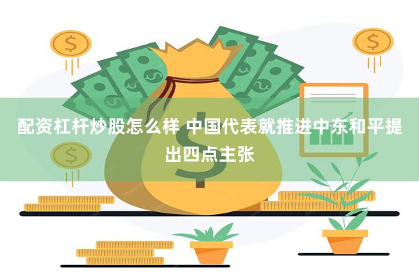 配资杠杆炒股怎么样 中国代表就推进中东和平提出四点主张